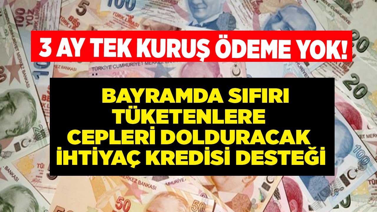 Bayramda Sıfırı Tüketenlere Cepleri Dolduracak İhtiyaç Kredisi! 3 Ay Tek Kuruş Ödemeden Anında Nakit Para