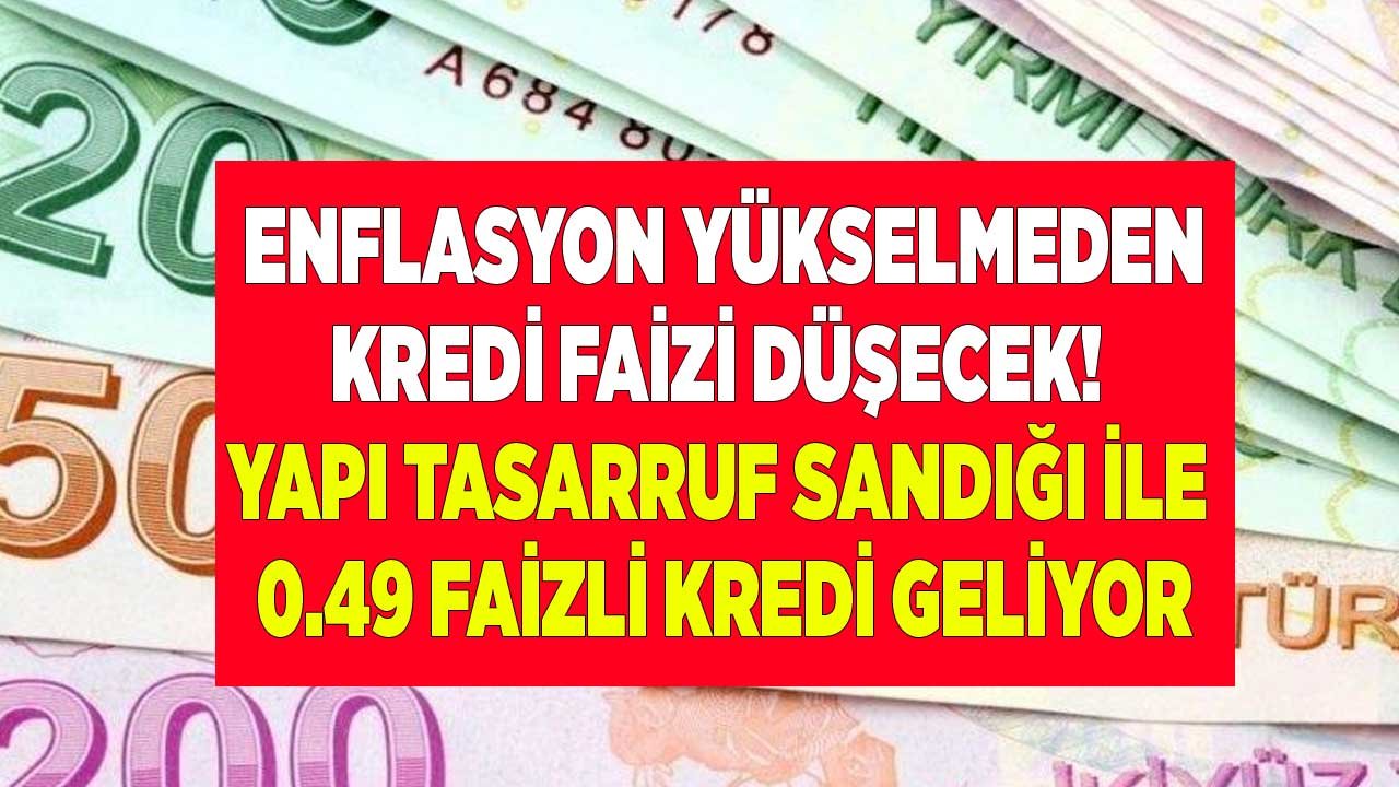 Enflasyonu Yükseltmeden Kredi Faizi Düşecek! Konut Kredisi Yerine 0.49 Faiz Oranı İle Yapı Tasarruf Sandığı Geliyor