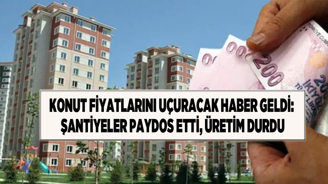 Ev Fiyatlarını Uçuracak Haber Geldi: Şantiyeler Paydos Etti, Konut Üretimi Durdu!