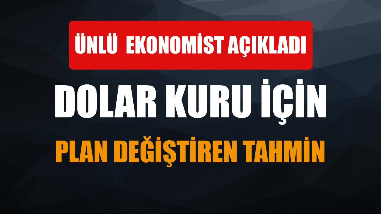 Ünlü Ekonomistten Tüm Planları Değiştirecek Dolar Kuru Tahmini!