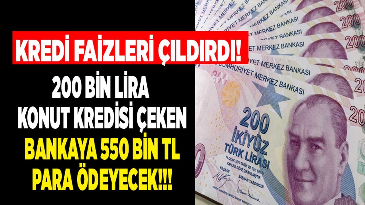 Kredi Faizleri Çıldırdı! 200 Bin Lira Konut Kredisi Çeken Bankaya 550 Bin TL Para Ödeyecek