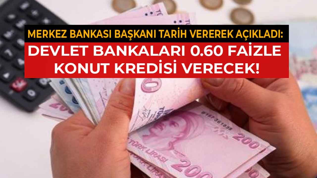 Merkez Bankası Başkanı Tarih Vererek Açıkladı: Devlet Bankaları 0.60 Faiz Oranı İle Konut Kredisi Verecek