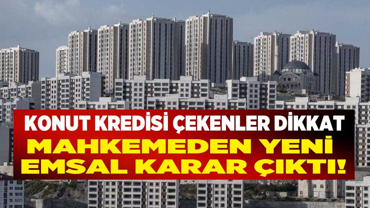 Konut Kredisi Çekerek Ev Satın Alanlar ve Almak İsteyenler İçin Emsal Karar Çıktı!