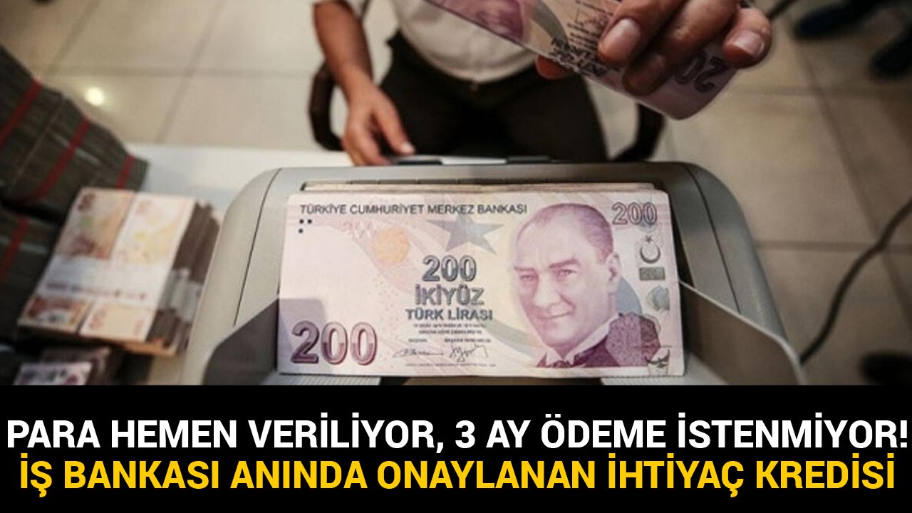 Para Hemen Veriliyor, 3 Ay Ödeme İstenmiyor! İş Bankası'ndan Anında Onaylanan İhtiyaç Kredisi