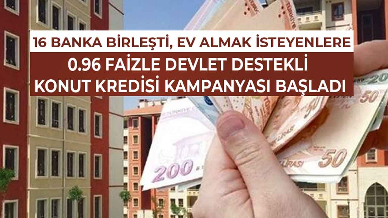 16 Banka Birleşti, Ev Sahibi Olmak İsteyenlere Devlet Destekli 0.96 Faizle Konut Kredisi Kampanyası Başladı!