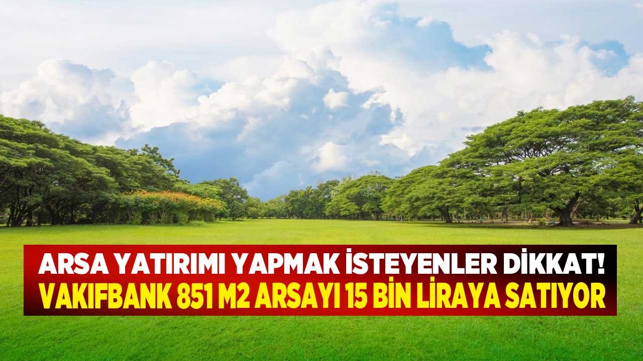 Arsa Yatırımı Yapmak İsteyenler Dikkat! Vakıfbank 851 M2 Arsayı 15 Bin Liraya Satıyor