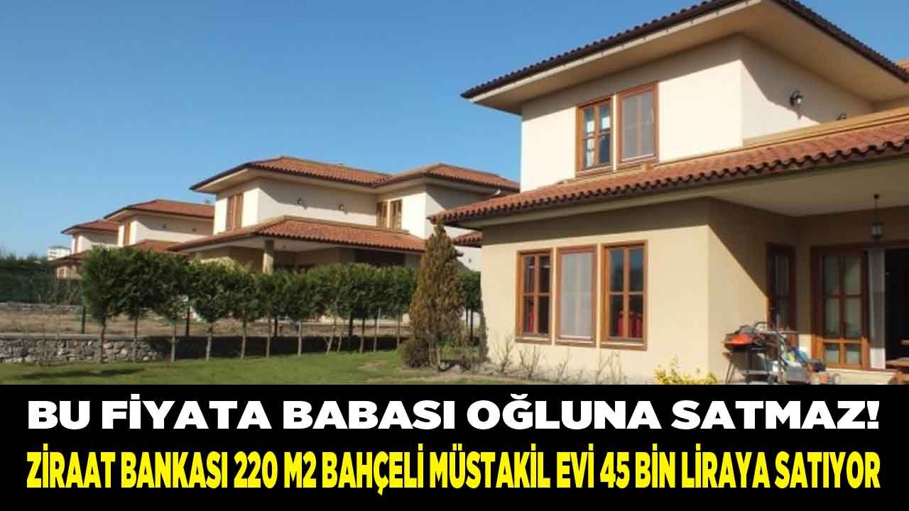 Bu Fiyata Babası Oğluna Satmaz! Ziraat Bankası 220 M2 Bahçeli Satılık Müstakil Ev İlanı Sadece ve Sadece 45 Bin Lira