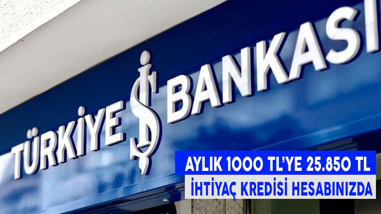Asgari Ücretli Olsanız da Çekebileceksiniz! İş Bankası'ndan Aylık 1000 TL'ye 25.850 TL İhtiyaç Kredisi