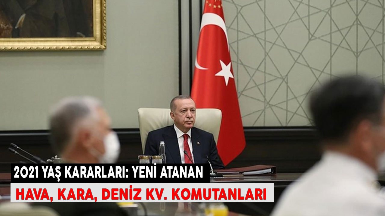 SON DAKİKA 2021 YAŞ Kararları Yeni Atanan Kara, Hava, Deniz Kuvvetleri Komutanları Tüm Liste