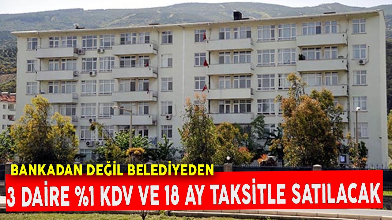 Bankadan Değil Belediyeden! 3 Daire Yüzde 1 KDV ve 18 Ay Taksitle Satılıyor