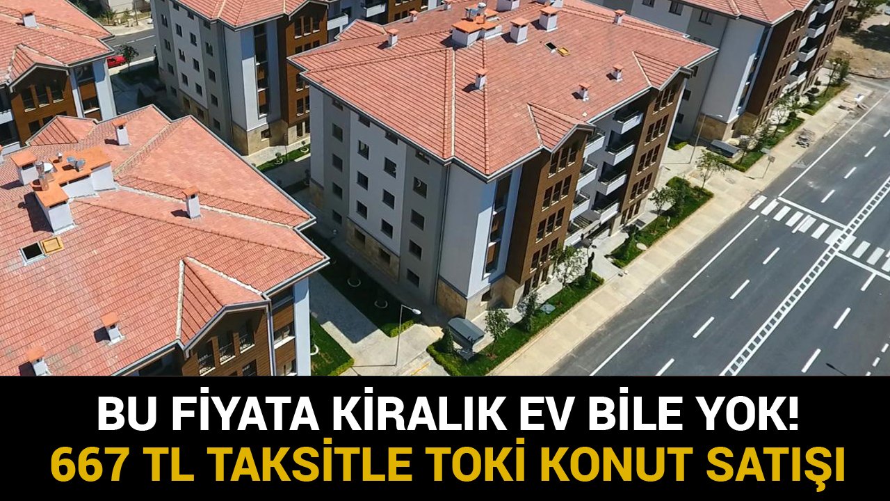 Bu Fiyata Kiralık Ev Bile Bulunmaz! TOKİ 667 TL Taksitle Ev Sahibi Yapıyor!