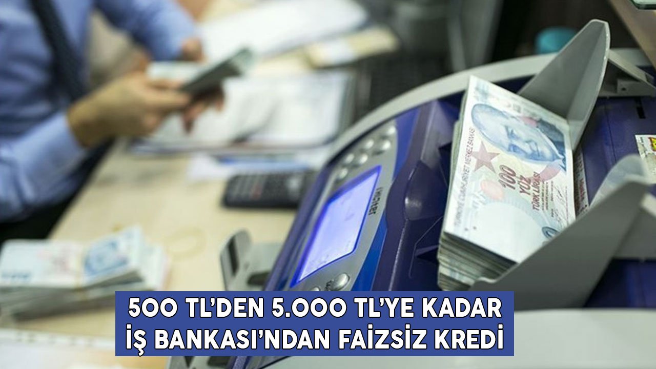 500 TL'den 5.000 TL'ye Kadar Faiz Yok! İş Bankası'ndan Faizsiz Dijital Kredi