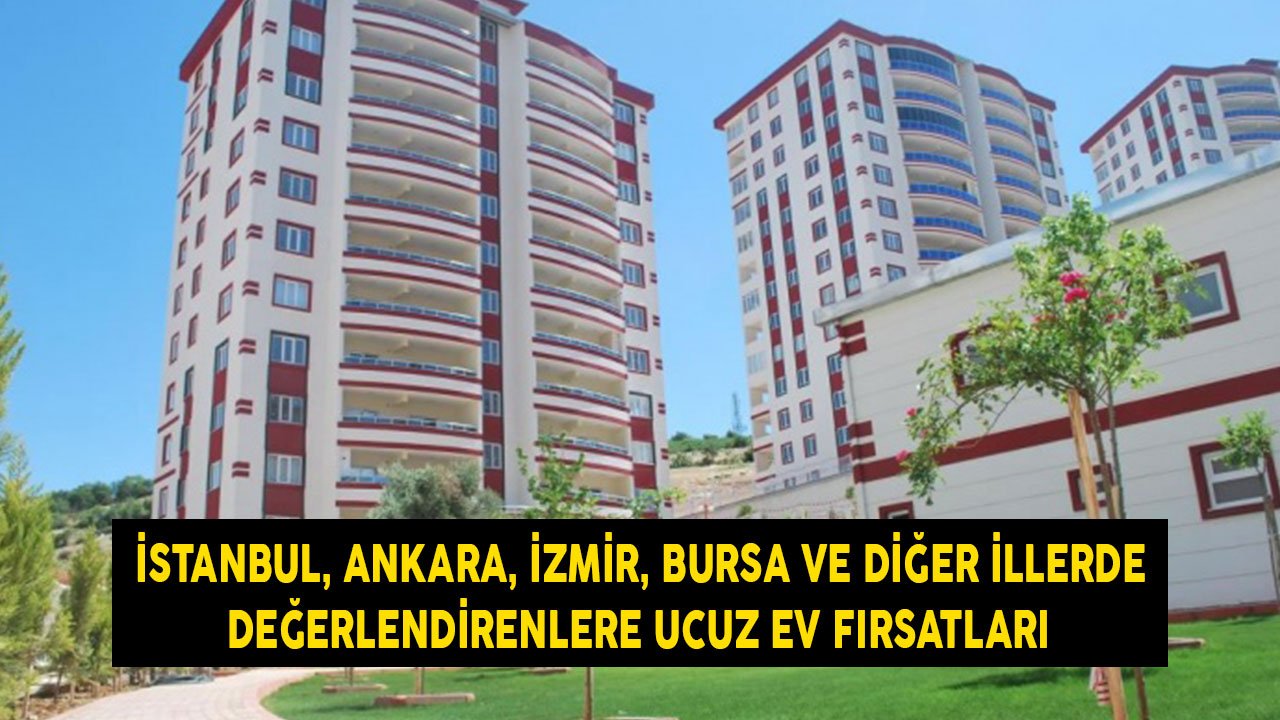 İstanbul, Ankara, İzmir, Gaziantep, Bursa! Değerlendirenlere Büyük Şehirlerde Ucuz Ev Fırsatları