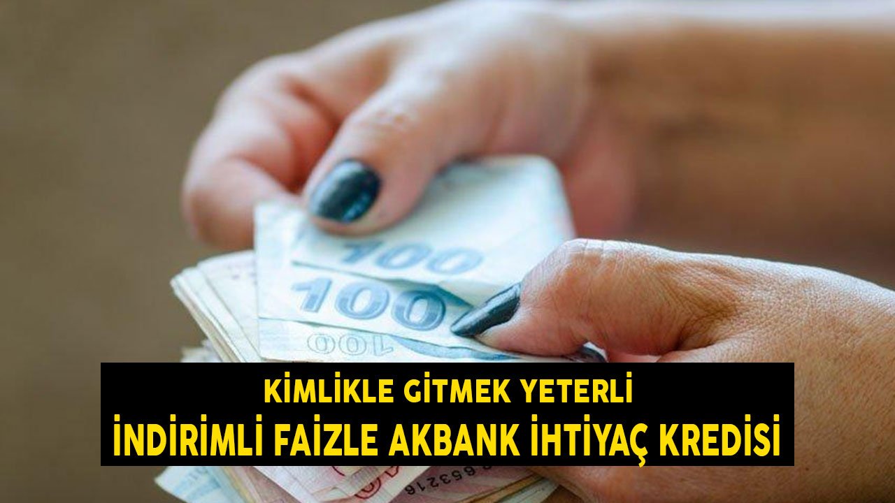 İndirimli Faizle Akbank İhtiyaç Kredisi! Kimlik Kartıyla Gitmeniz Yeterli