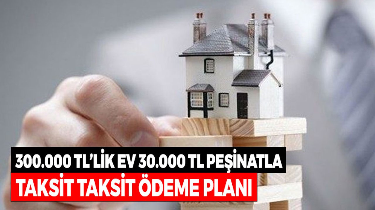 300 Bin TL'lik Ev 30 Bin TL Peşinatla! Taksit Taksit Düşük Faizli Konut Kredisi Ödeme Planı
