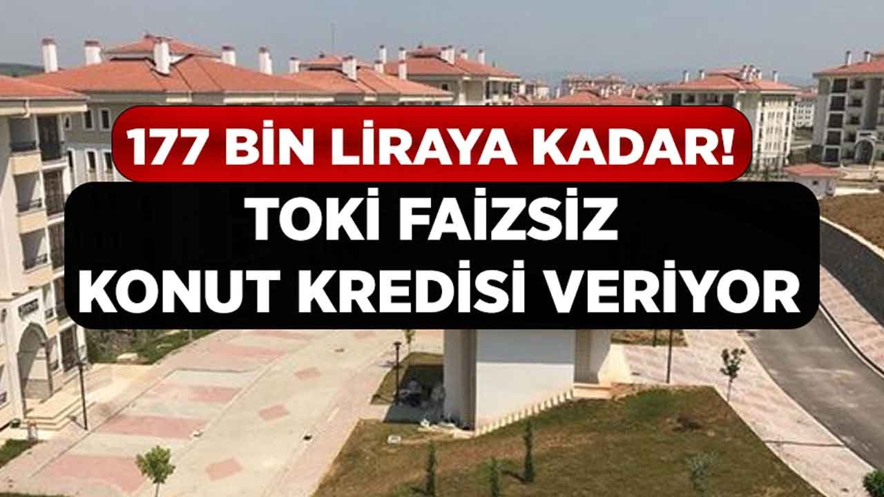 Kredi Faizleri Yükseldi, 177 Bin Liraya Kadar TOKİ Faizsiz Konut Kredisi Kampanyası Başlattı!