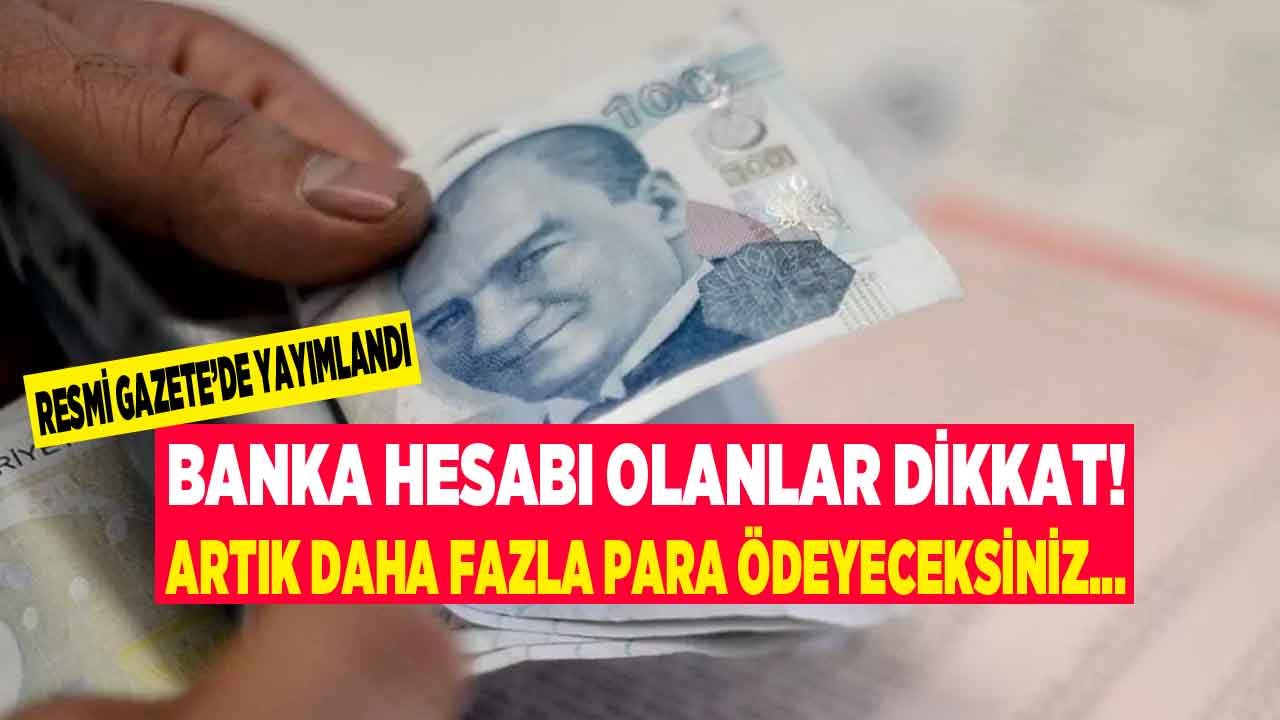 Banka Hesabı Olanlar Dikkat! Resmi Gazete İle Yayımlandı, O Masrafa Yüzde 100 Zam Geldi!