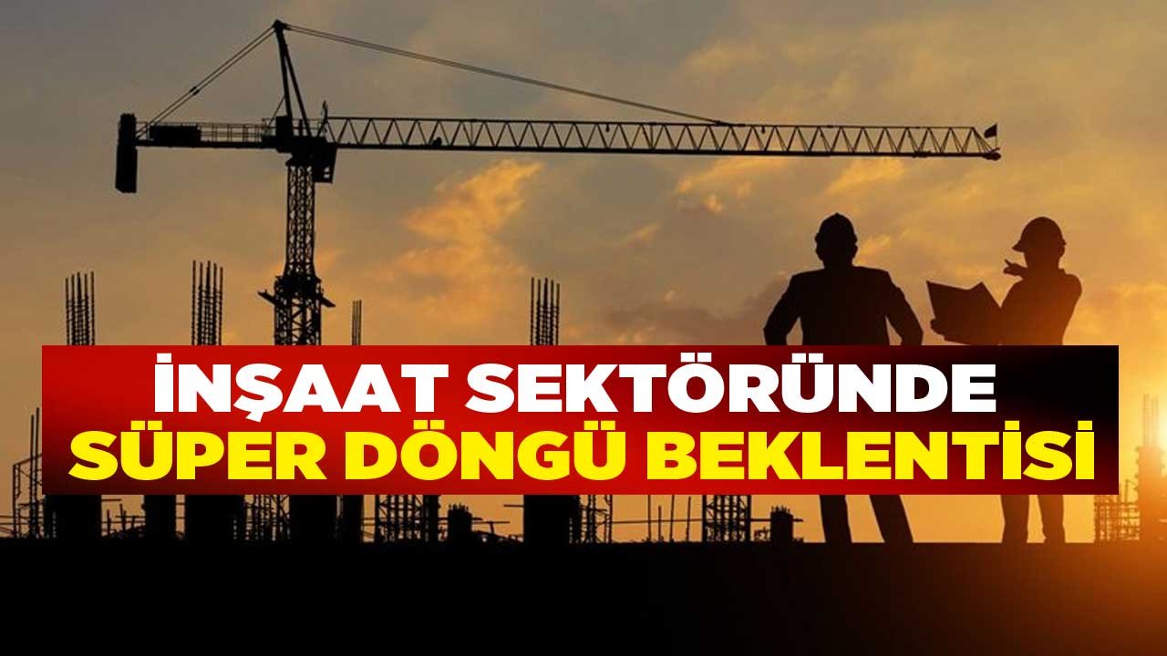 İnşaat Sektörü Yeni Teşvik ve Desteklerle Süper Döngü Bekliyor!