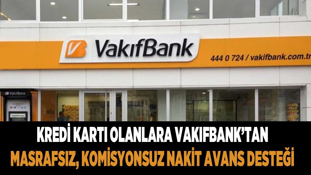 Kredi Kartı Olanlara Müjde! Vakıfbank Şartsız Koşulsuz, Masrafsız Komisyonsuz Nakit Avans Para Verecek