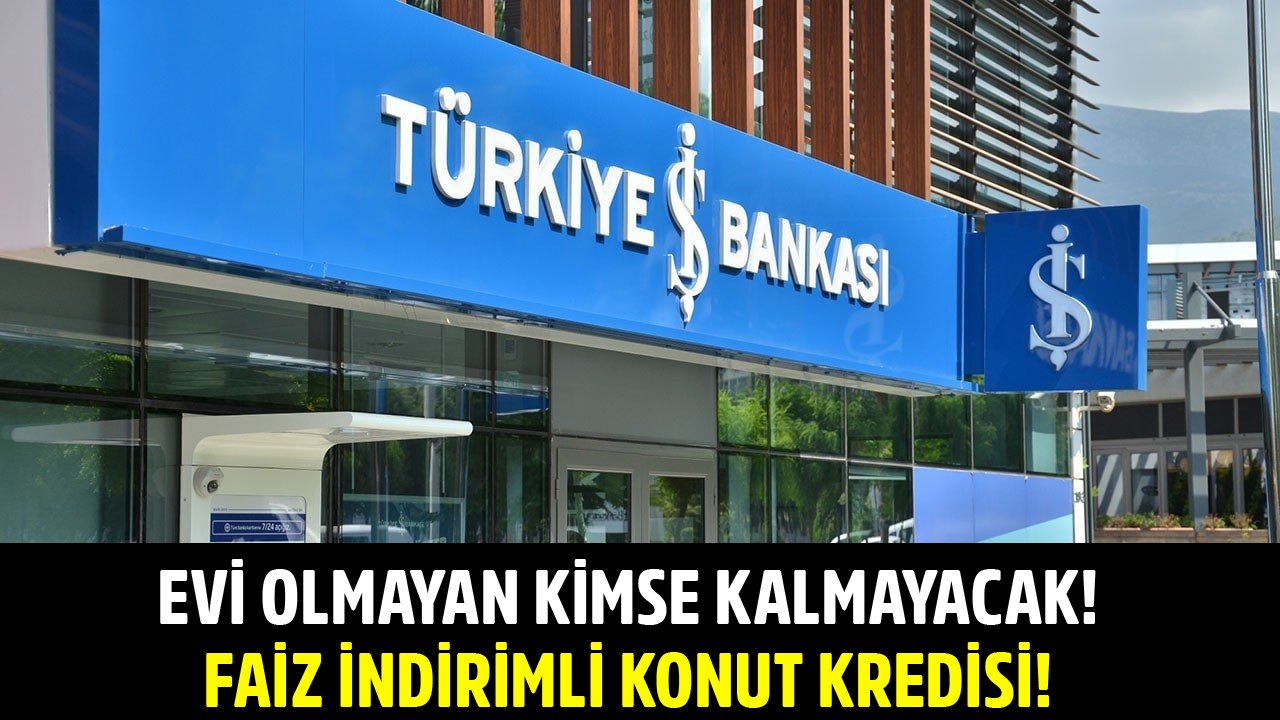Evi Olmayan Kimse Kalmayacak! İş Bankası'ndan Faiz İndirimli Konut Kredisi Kampanyası!