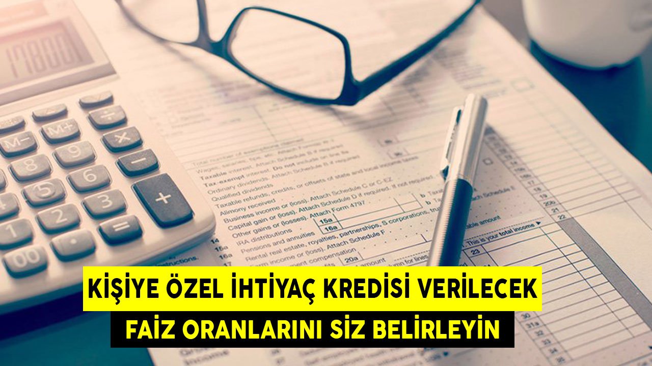 Kişiye Özel İhtiyaç Kredisi Verilecek! Faizi Siz Belirleyeceksiniz