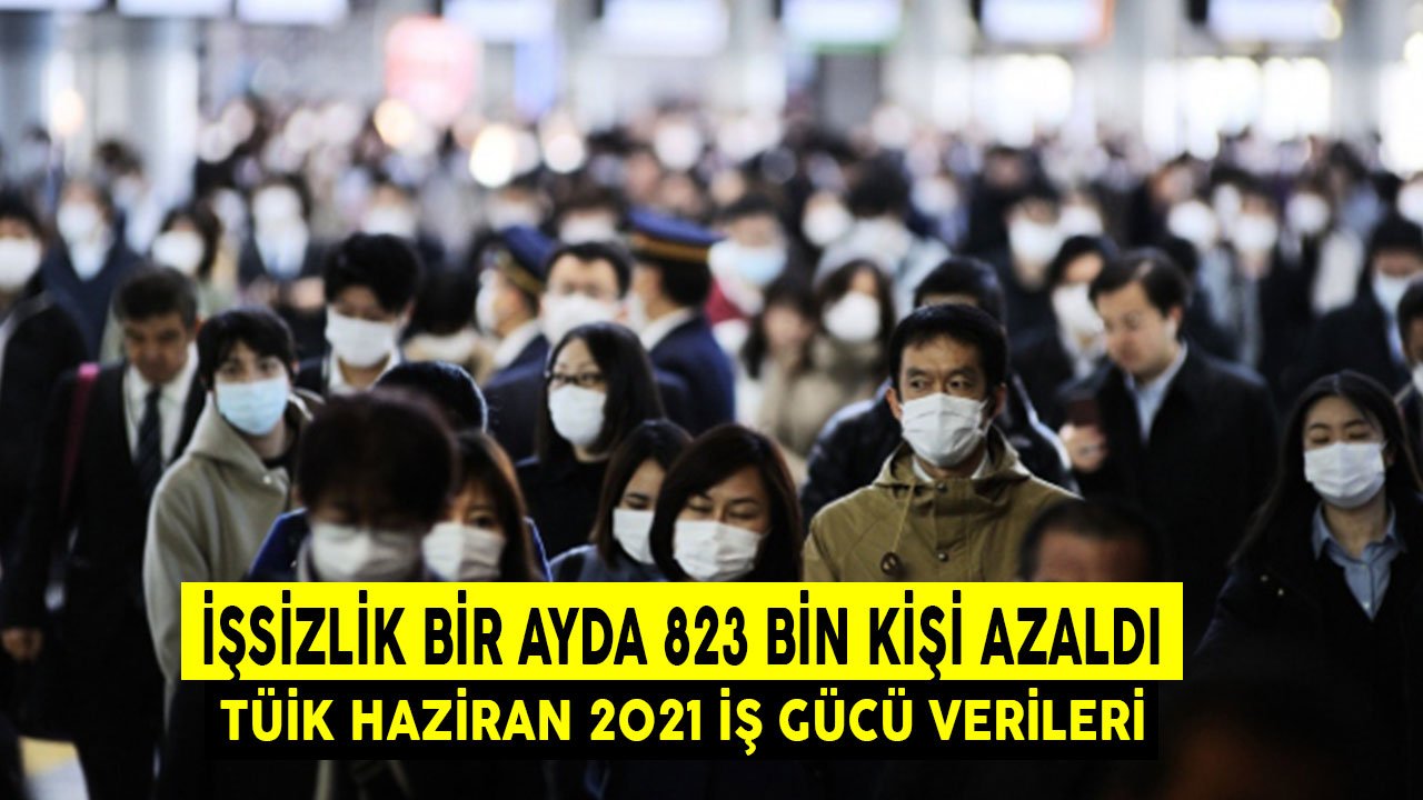 İşsizlik Bir Ayda 823 Bin Kişi Azaldı! TÜİK Haziran 2021 İş Gücü İstatistikleri