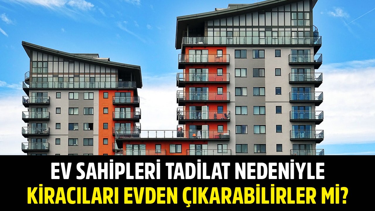 Tadilat Nedeniyle Ev Sahipleri Kiracıları Evden Çıkarabilir Mi?