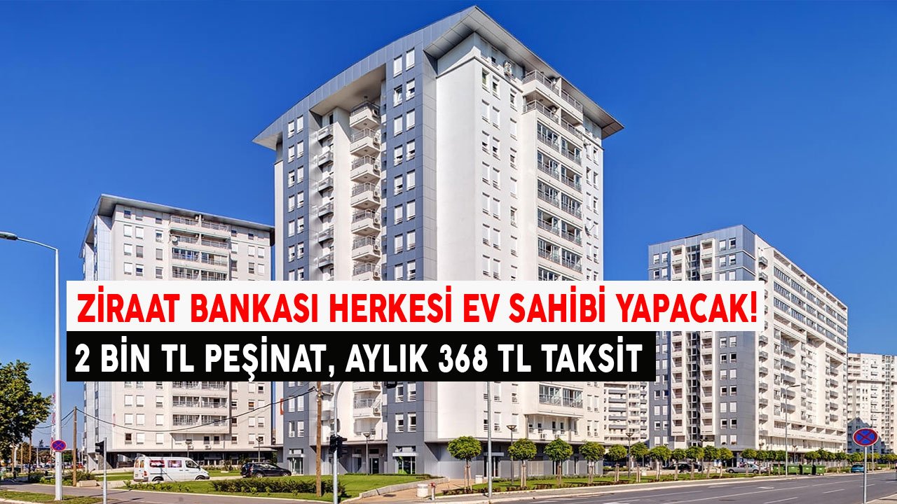 Ziraat Bankası Herkesi Ev Sahibi Yapacak! 2 Bin Lira Peşinat, Aylık 368 TL Taksitle Konut Satış İlanı Yayımlandı