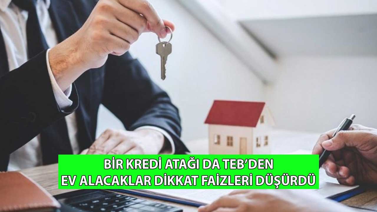 Bir Kredi Atağı da TEB'den! Ev Alacaklar Dikkat Faizleri Düşürdü