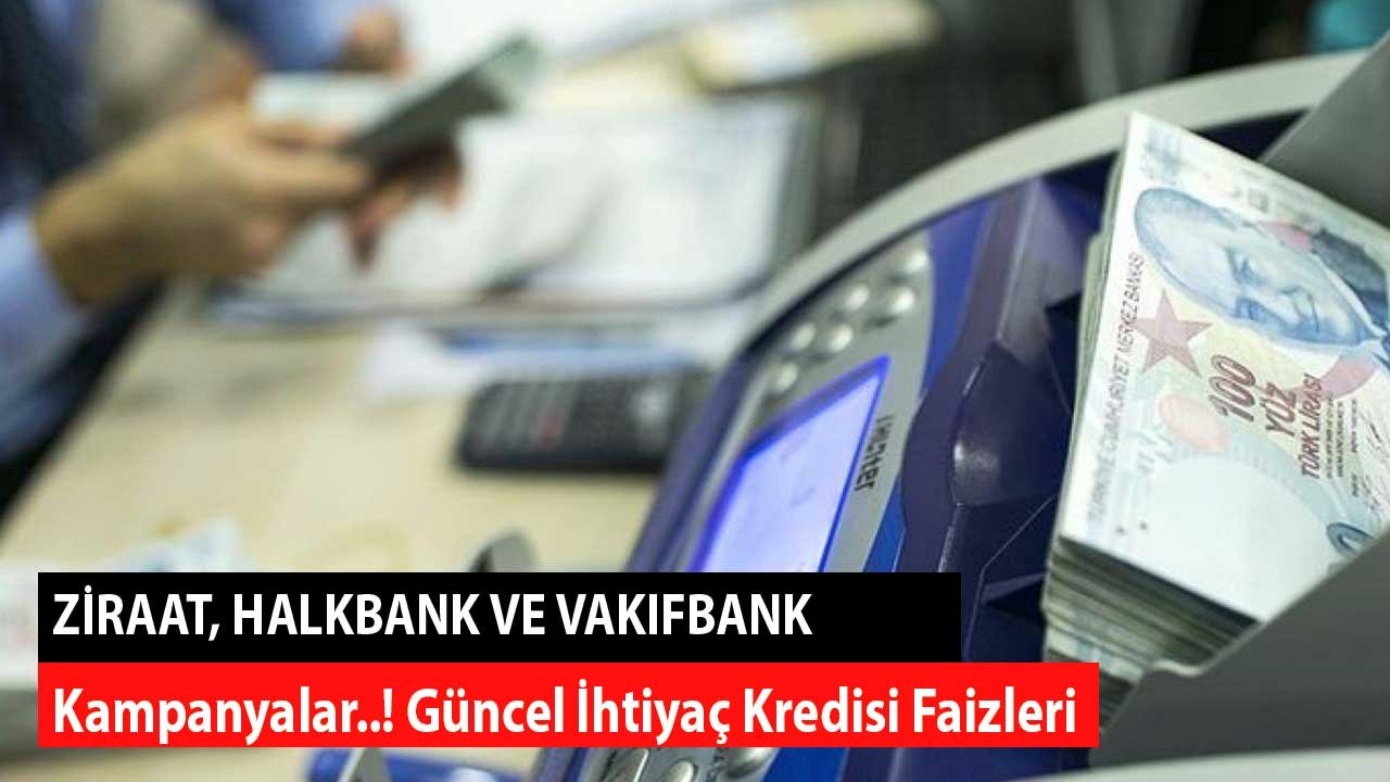 İhtiyaç Kredisi Faiz Oranları! Vakıfbank, Halk Bankası, Ziraat Bankası Son Kampanyalar
