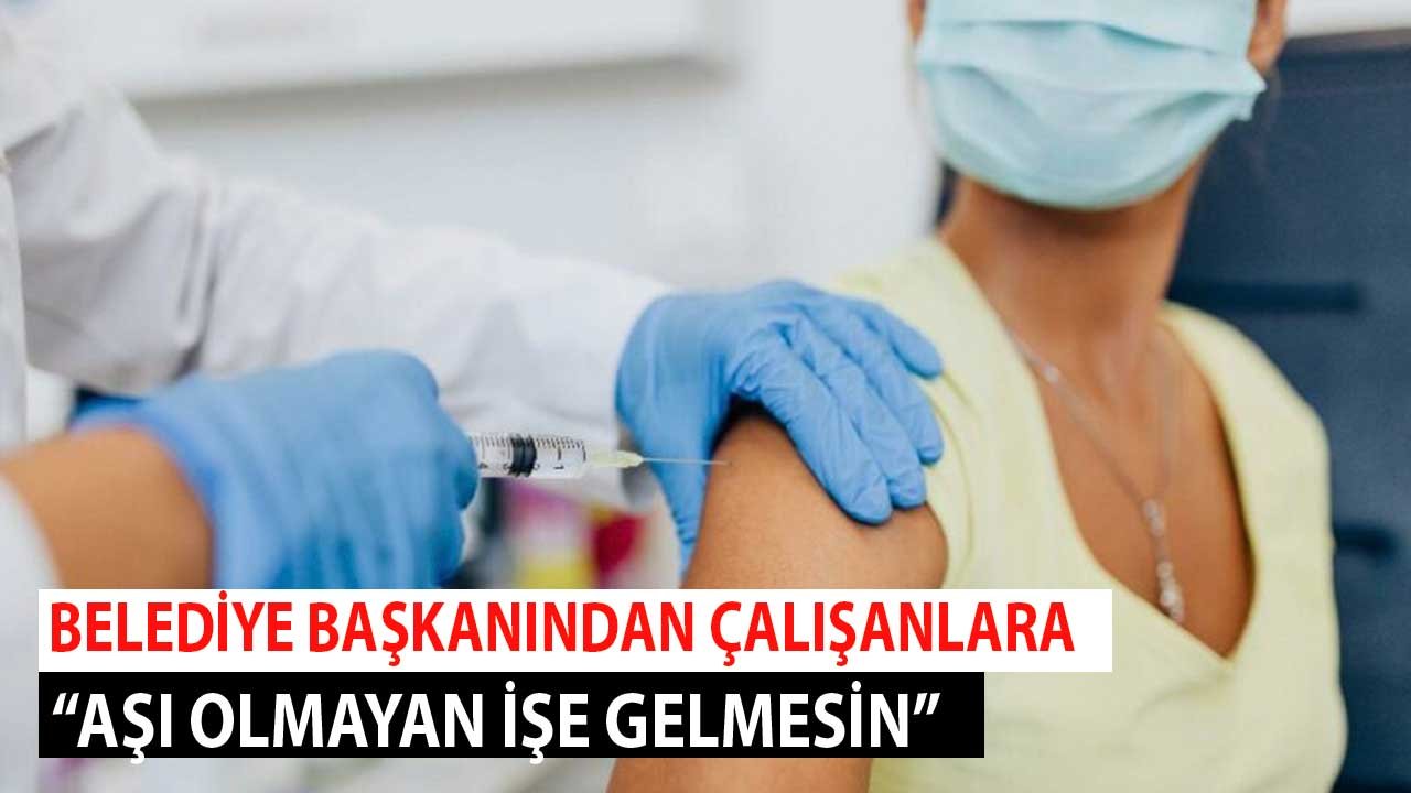 Belediye Başkanından Aşı Olmayan Çalışanlara İşe Gelmeyin Mesajı