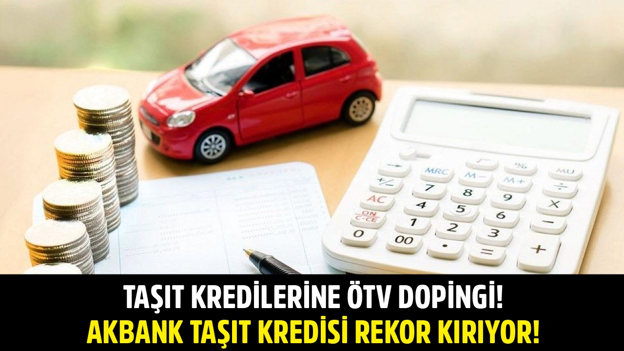 Taşıt Kredilerine ÖTV Dopingi! Akbank Taşıt Kredisi Kampanyası Başvuru Rekoru Kırıyor