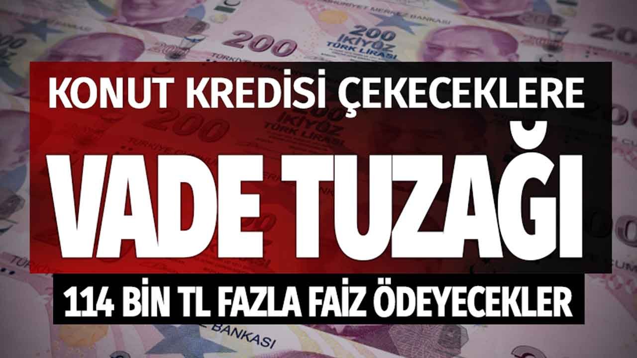 Konut Kredisinde Vade Tuzağı! 60 Ay Yerine 120 Ay Vadeli Kredi Çekenler 114 Bin TL Fazla Faiz Ödeyecekler