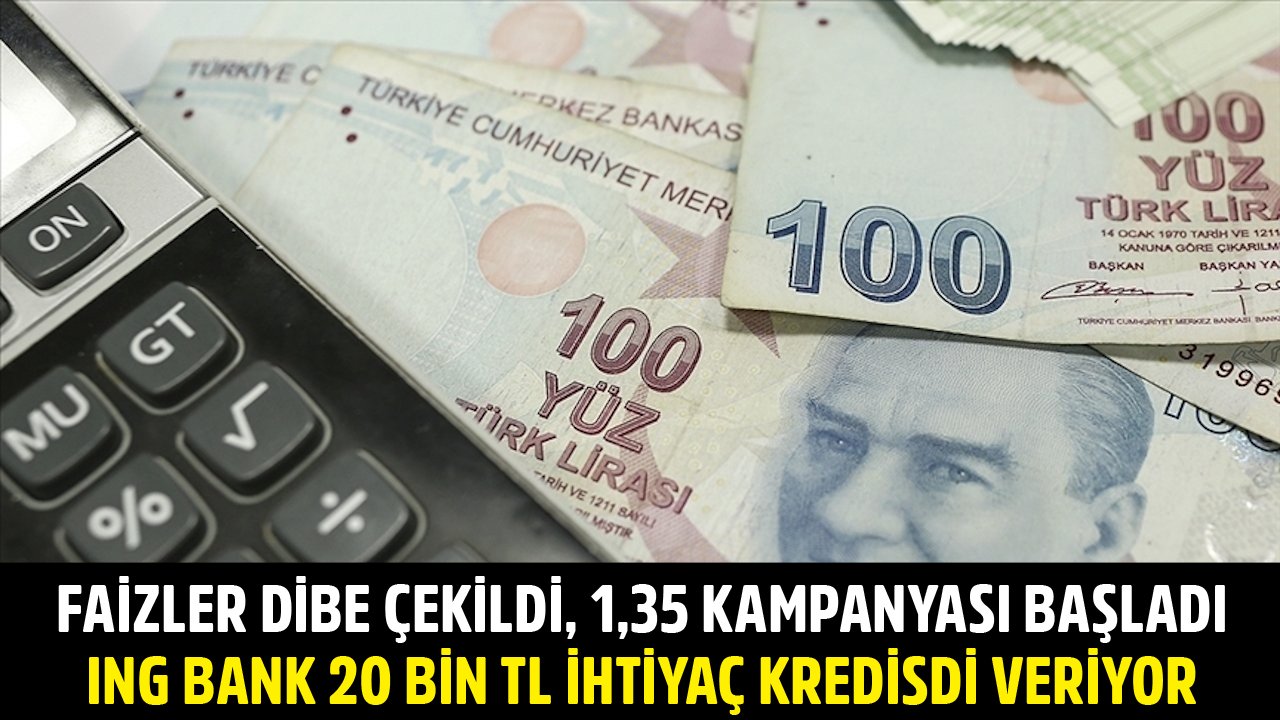 Faizler Dibe Çekildi, 1,35 İle Kampanya Başladı! ING Bank 20 Bin TL İhtiyaç Kredisi Veriyor!
