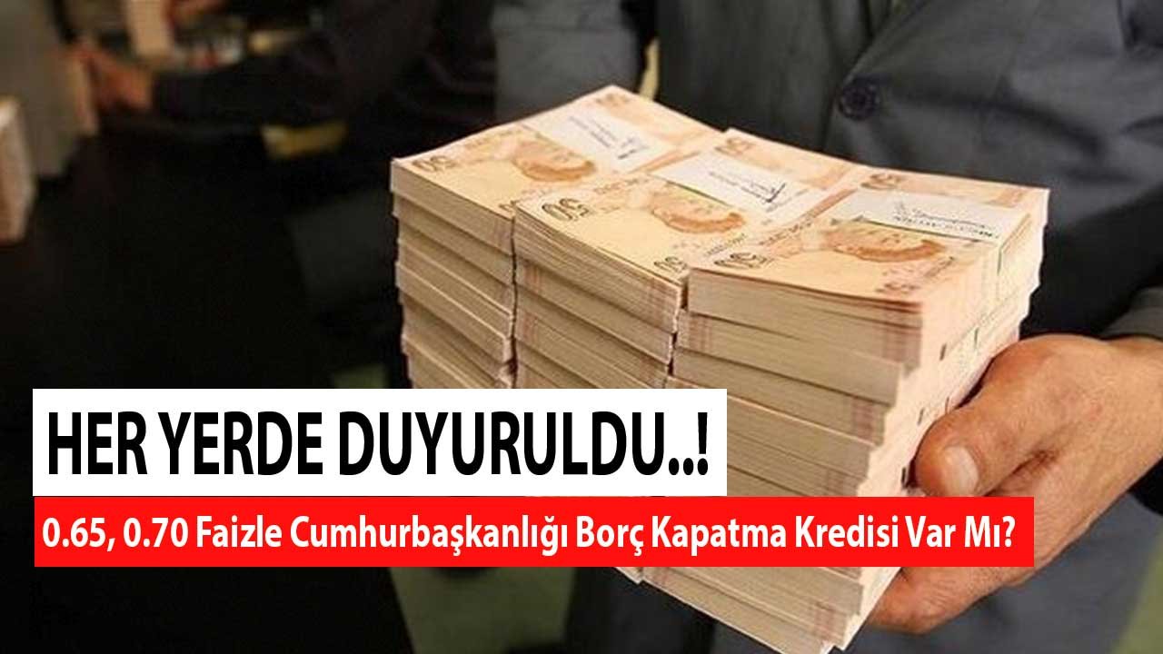 Her Yerde Duyuruldu! 0.65, 0.70 Faizle Cumhurbaşkanlığı Borç Kapatma Kredisi Var Mı?