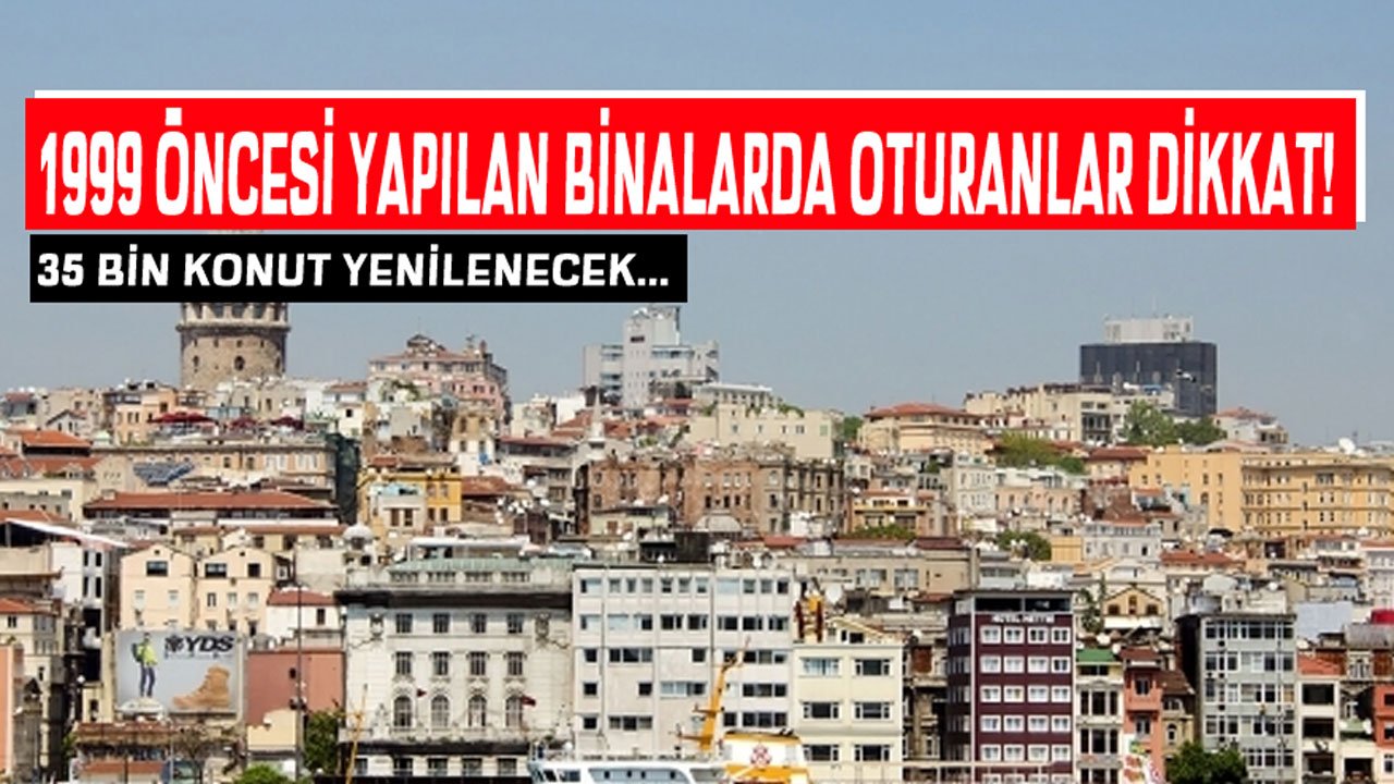 35 Bin Konut Yenilenecek, 1999 Senesinden Önce Yapılan Binalarda Oturanlar Dikkat!