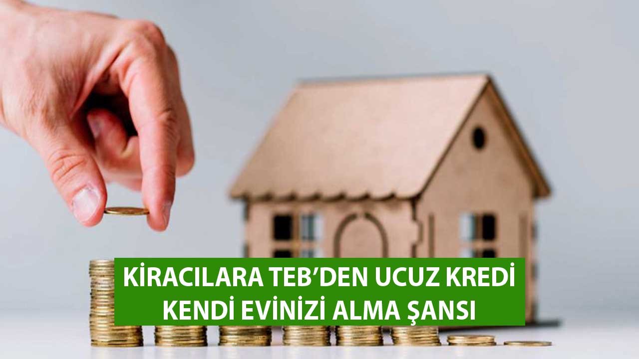 Kiracılara TEB'den Ucuz Konut Kredisi! Kendi Evinizi Alma Şansı