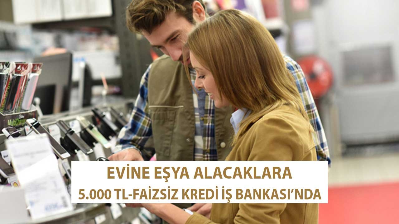 Evine Eşya Alacaklara 5.000 TL Faizsiz Alışveriş Kredisi İş Bankası'ndan