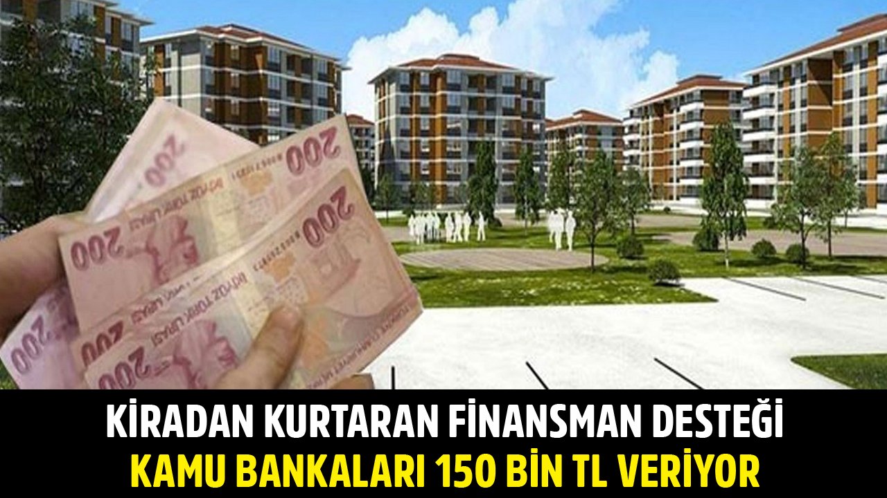 Kiradan Kurtaran Finansman Desteği! Vakıfbank, Ziraat, Halkbank 150 Bin TL Konut Kredisi Kampanyası