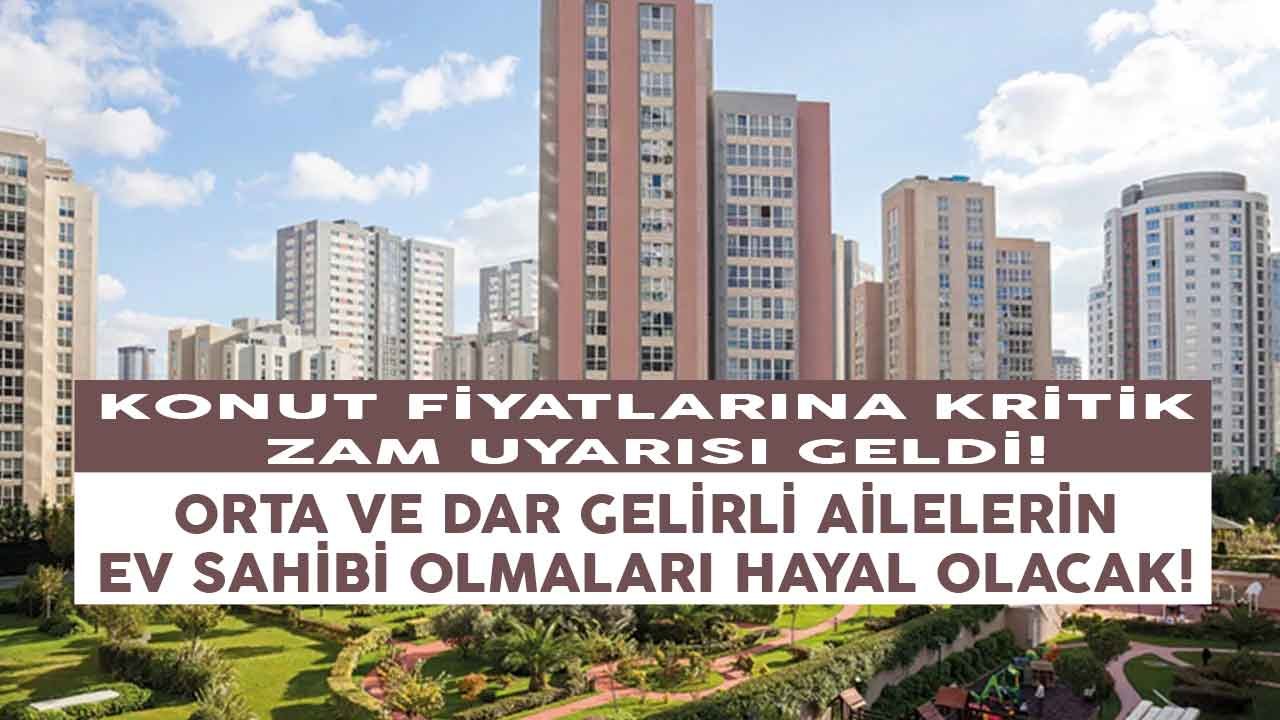 Konut Fiyatlarına Kritik Zam Uyarısı! Orta ve Dar Gelirli Ailelerin Ev Sahibi Olmaları Hayal Olacak