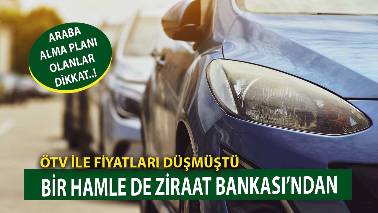 ÖTV ile Fiyatları Düşmüştü! Bir Hamlede Ziraat Bankası'ndan