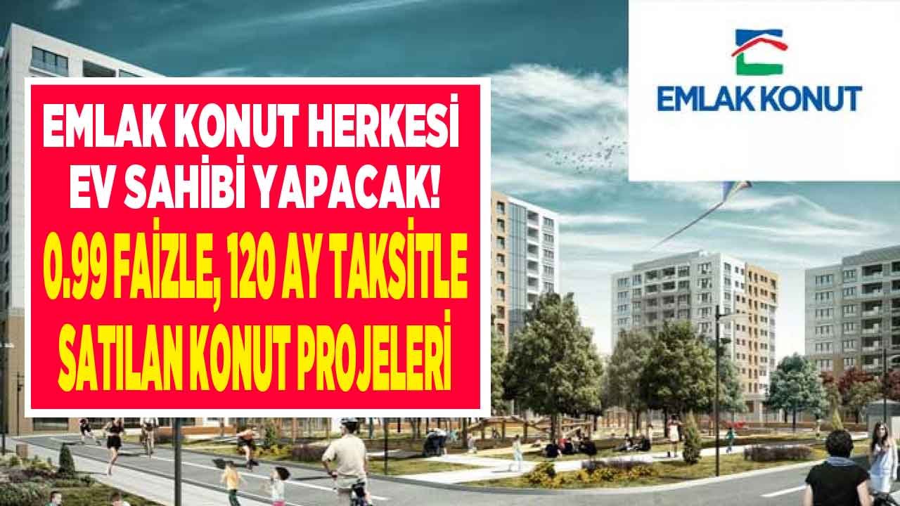 Emlak Konut Herkesi Ev Sahibi Yapacak! 0.99 Faiz Oranı ile 120 Ay Taksitli Satılan Konut Projeleri