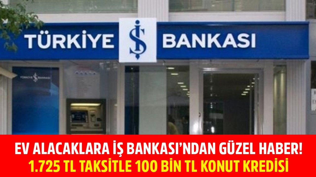 İş Bankası 1.725 TL Taksitle 100 Bin TL Konut Kredisi Vermeye Başladı