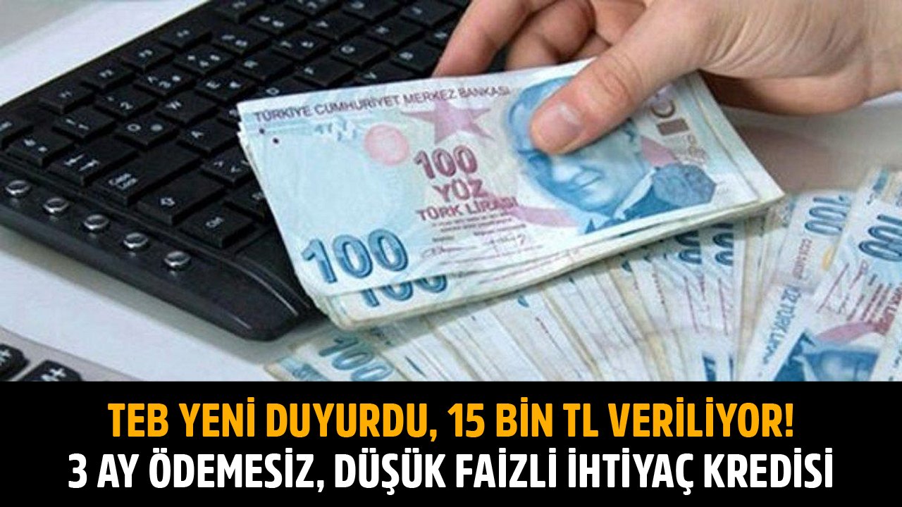 TEB Yeni Duyurdu, 15 Bin TL Veriliyor! 3 Ay Ödemesiz, Düşük Faizli İhtiyaç Kredisi