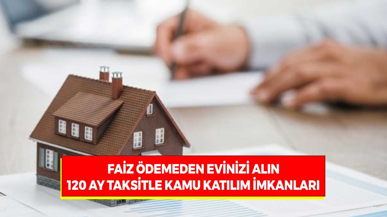 Faiz Ödemeden Evinizi Alın! Taksitle Ev Almak İsteyenlere Kamu Katılım Bankalarından 120 Ay Vade