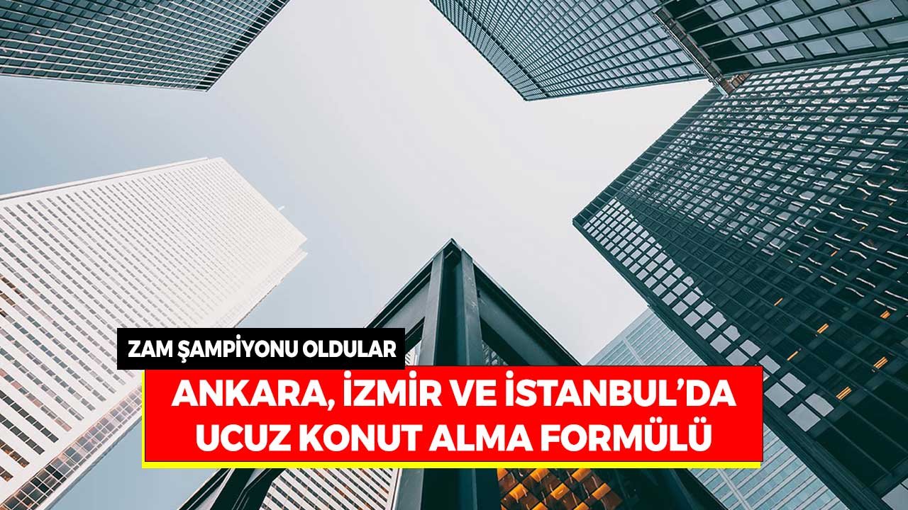 Konut Zam Şampiyonu Oldular! Ankara, İzmir, İstanbul'da Ucuz Konut Alma Formülü