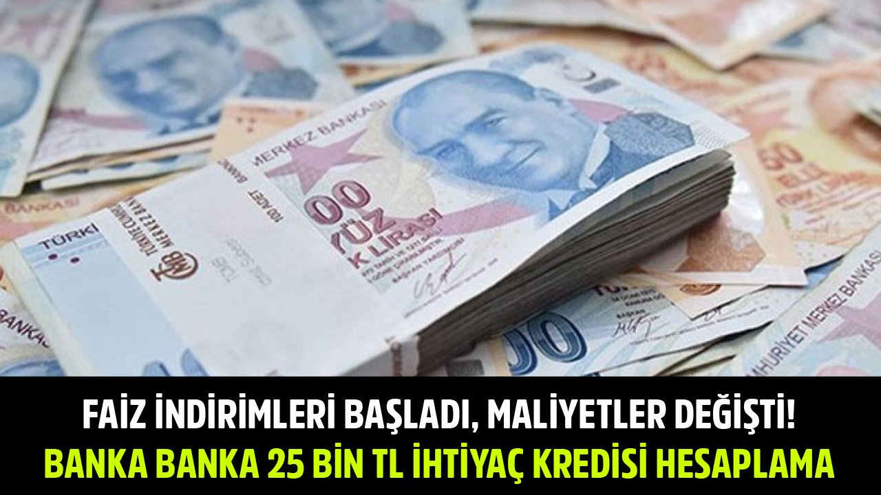 Faiz İndirimleri Başladı, Maliyetler Değişti! Banka Banka 25 Bin TL İhtiyaç Kredisi Taksit Hesaplama!