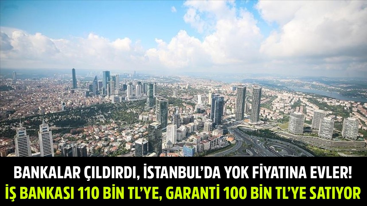 Bankalar Çıldırdı, İstanbul'da Yok Fiyatına Konutlar! Garanti BBVA 100 Bin TL'ye, İş Bankası 110 Bin TL'ye Satıyor!