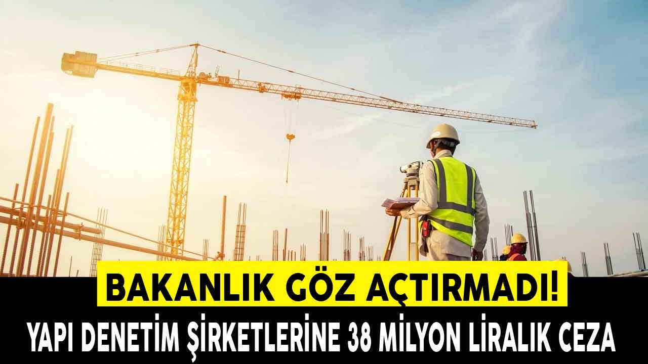 Çevre ve Şehircilik Bakanlığı Ceza Olup Yağdı: Yapı Denetim Şirketlerine 38 Milyon Lira İdari Para Cezası!