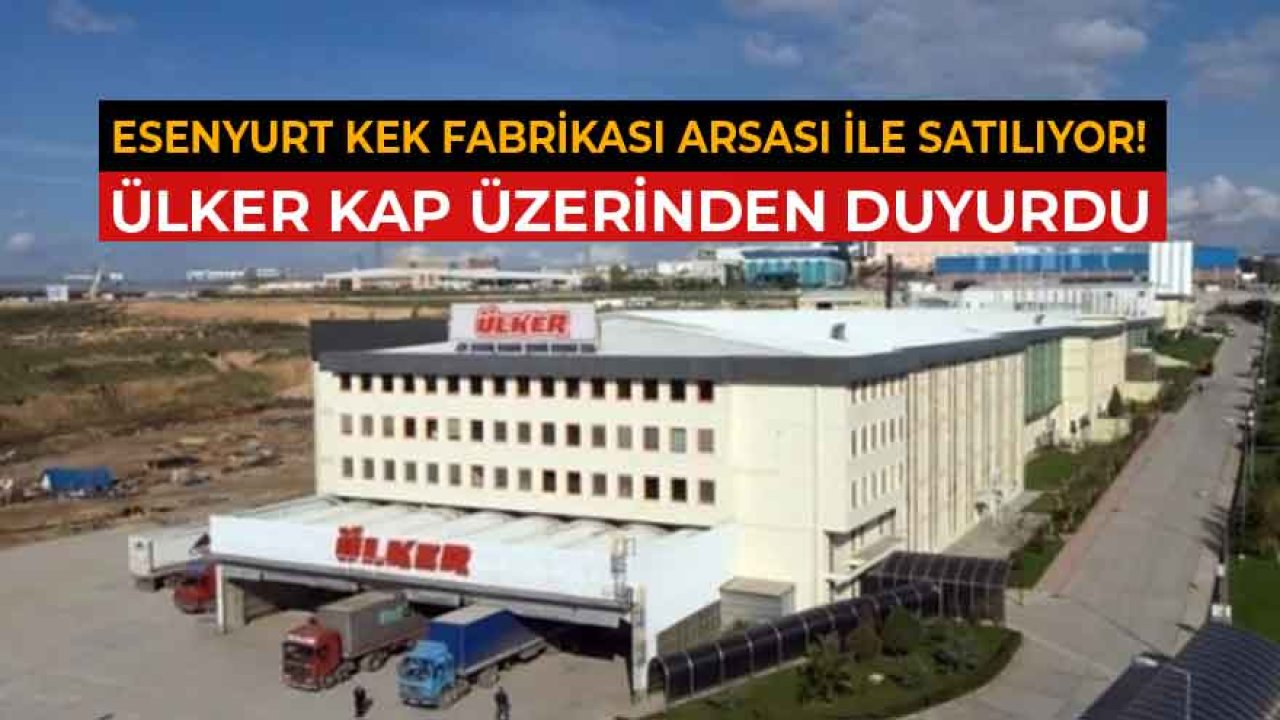 Ülker Esenyurt Kek Fabrikası ve Arsasını Satma Kararı Aldı!